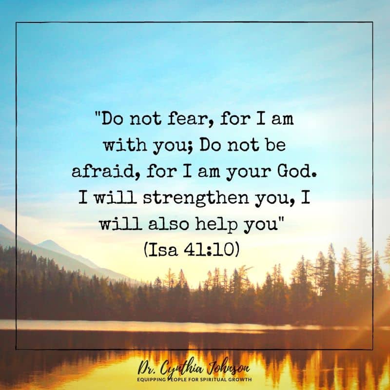 Do not fear for I am with you; Do not be afraid for I am you God. I will strengthen you, I will also help you! Isa 41:10